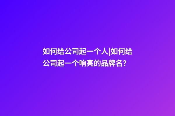 如何给公司起一个人|如何给公司起一个响亮的品牌名？-第1张-公司起名-玄机派